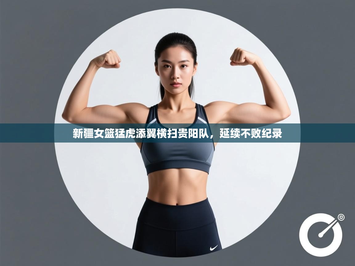 开云体育app-新疆女篮猛虎添翼横扫贵阳队,延续不败纪录 第2张