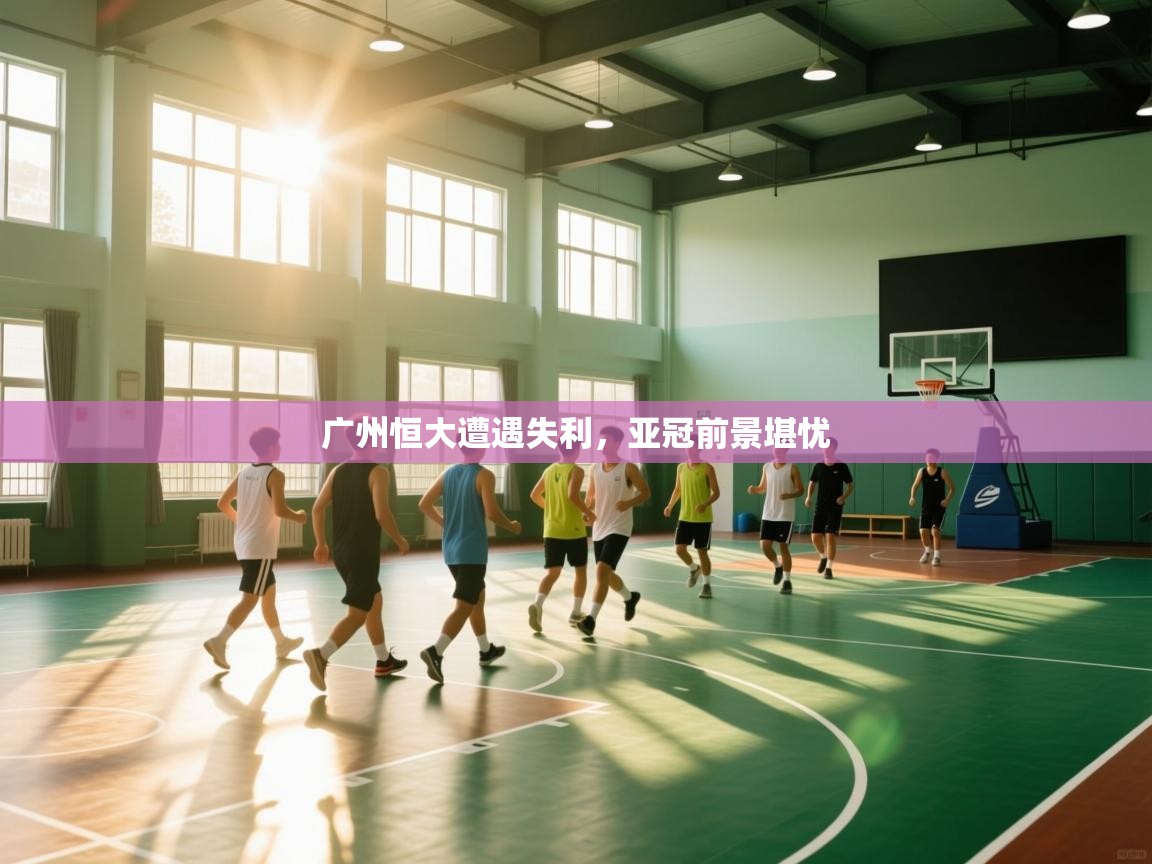 开云体育数据中心统计-广州恒大遭遇失利,亚冠前景堪忧 第1张