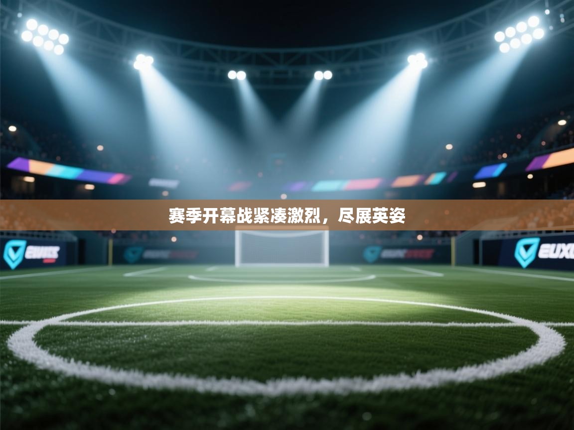 开云体育网络异常修复-赛季开幕战紧凑激烈,尽展英姿 第3张