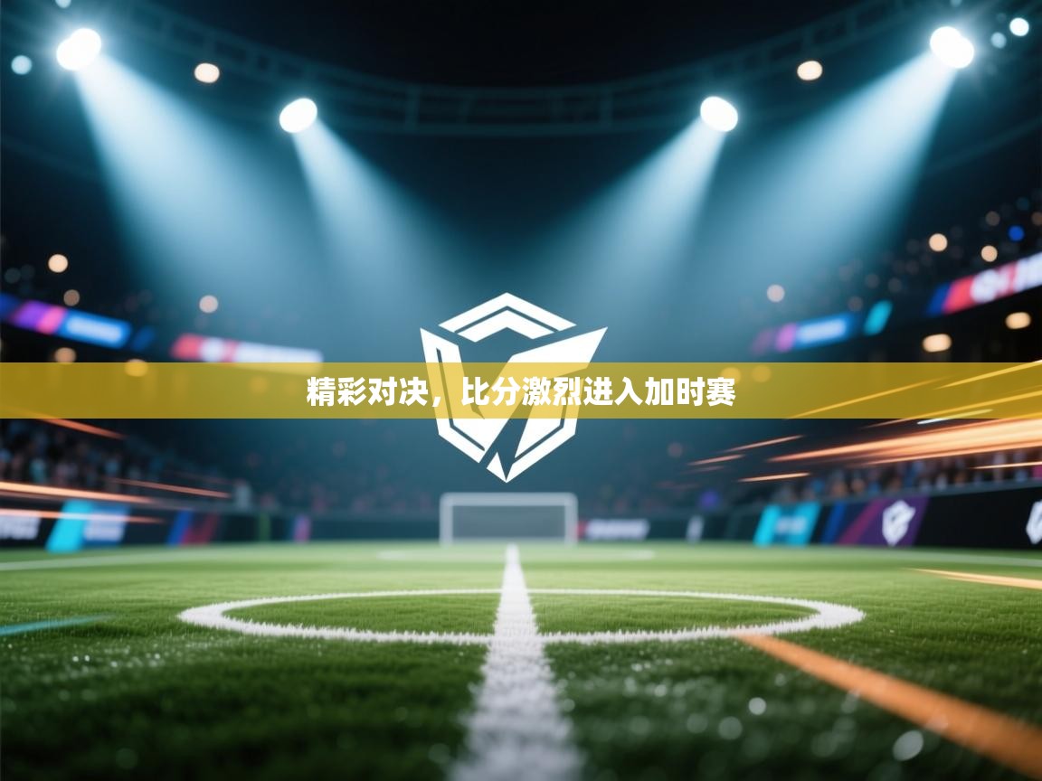 开云体育注册下载-精彩对决，比分激烈进入加时赛  第2张