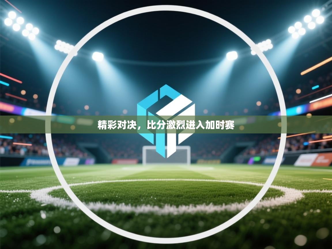 开云体育注册下载-精彩对决，比分激烈进入加时赛  第1张