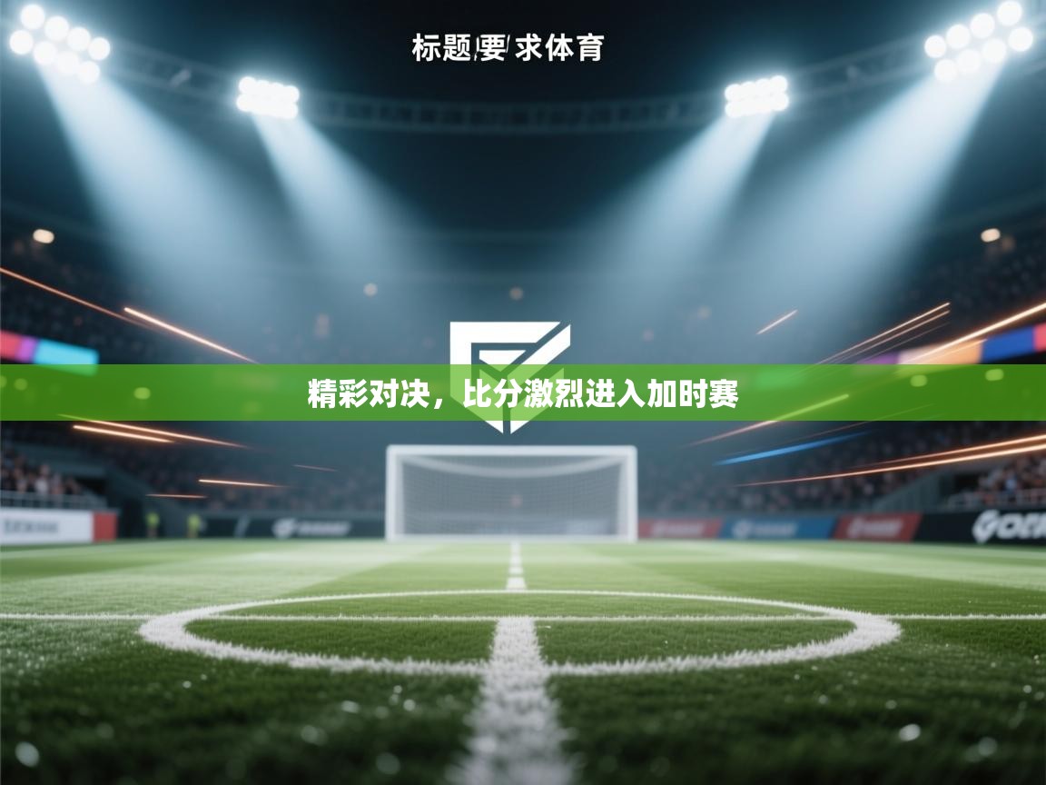开云体育注册下载-精彩对决，比分激烈进入加时赛  第3张