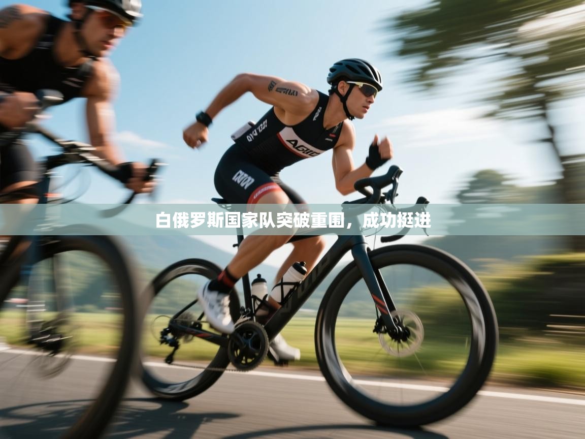 云开体育官网入口-白俄罗斯国家队突破重围，成功挺进  第1张