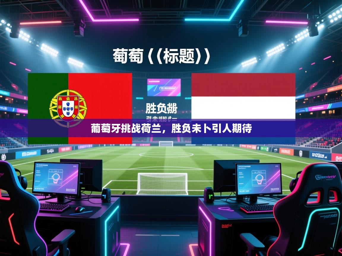 开云体育推送通知设置-葡萄牙挑战荷兰，胜负未卜引人期待  第2张