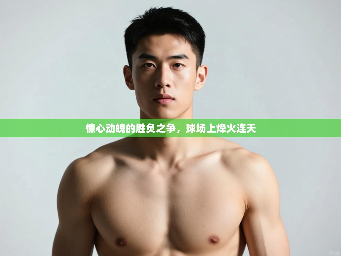 开云体育入口-惊心动魄的胜负之争，球场上烽火连天  第1张