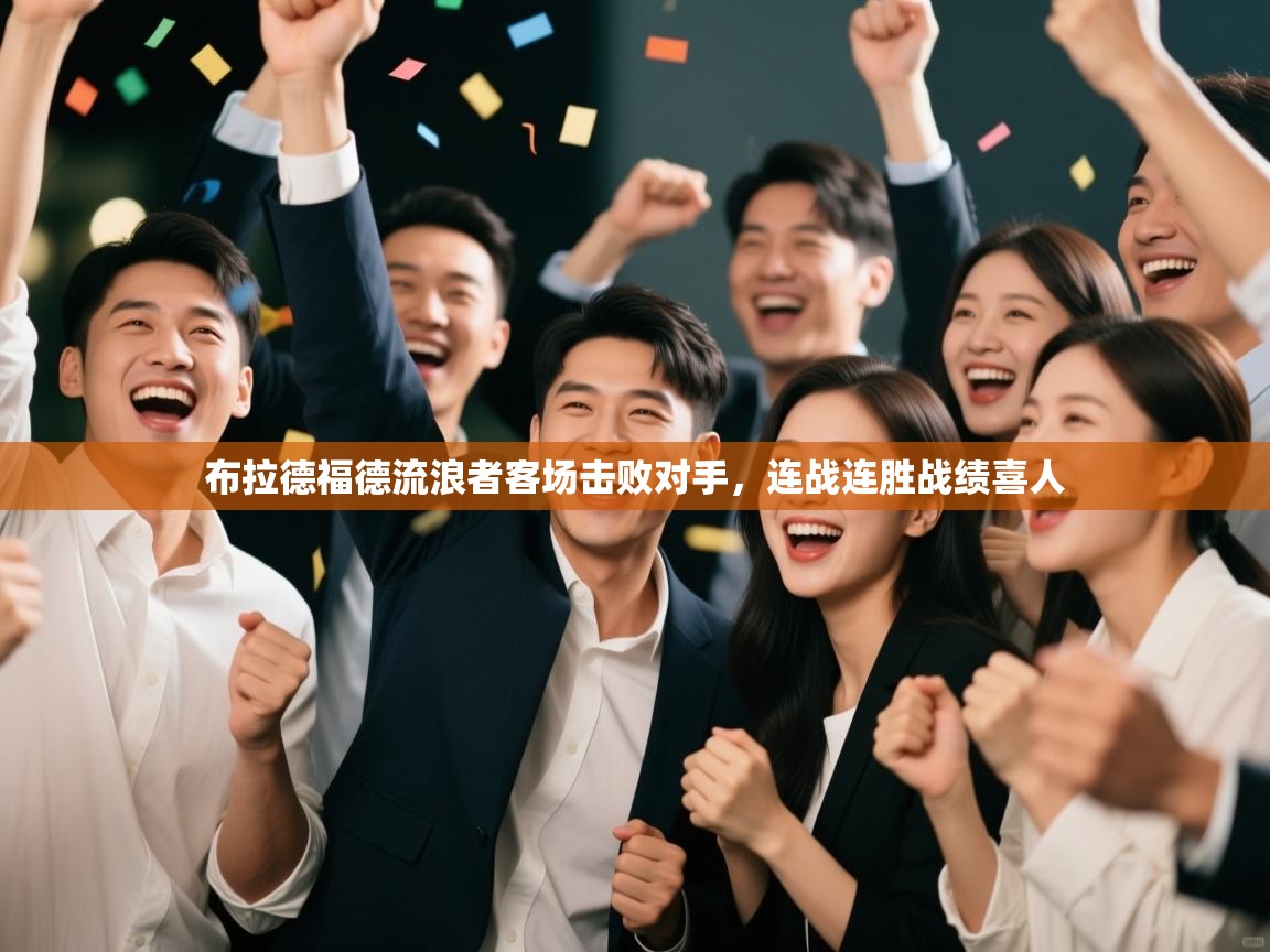 开云体育消息订阅关闭-布拉德福德流浪者客场击败对手,连战连胜战绩喜人 第3张